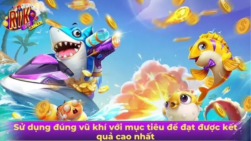 Sử dụng đúng vũ khí với mục tiêu để đạt được kết quả cao nhất