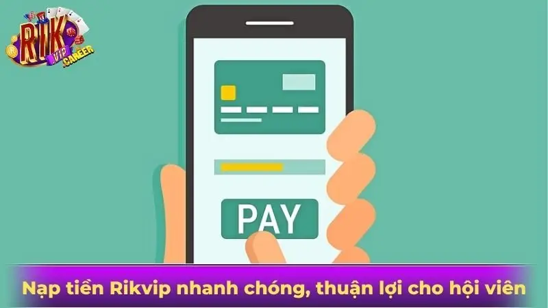 Nạp tiền Rikvip nhanh chóng, thuận lợi cho hội viên